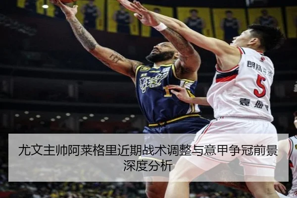尤文主帅阿莱格里近期战术调整与意甲争冠前景深度分析